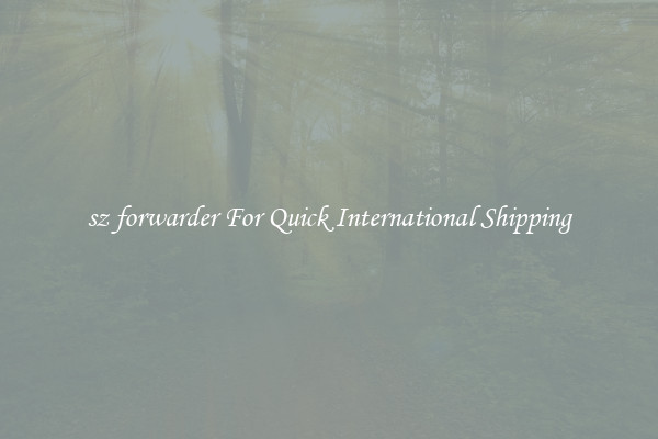sz forwarder For Quick International Shipping
