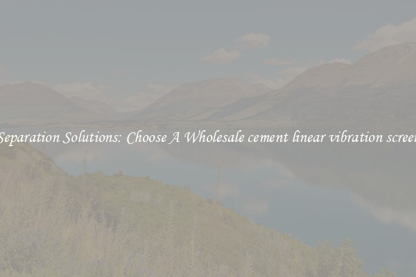 Separation Solutions: Choose A Wholesale cement linear vibration screen
