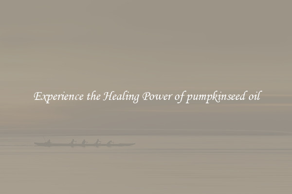 Experience the Healing Power of pumpkinseed oil