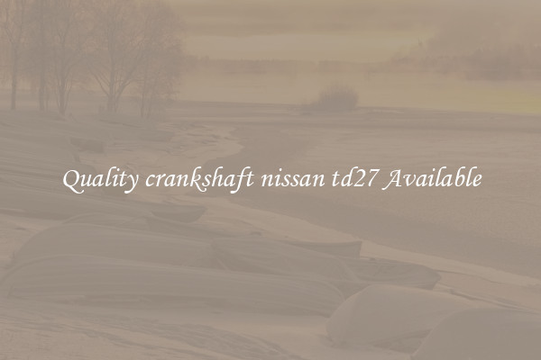 Quality crankshaft nissan td27 Available