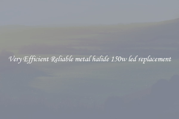 Very Efficient Reliable metal halide 150w led replacement
