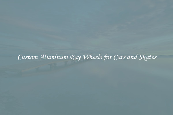 Custom Aluminum Ray Wheels for Cars and Skates