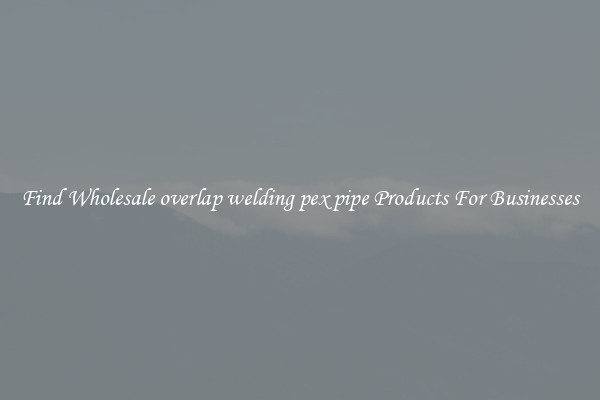 Find Wholesale overlap welding pex pipe Products For Businesses