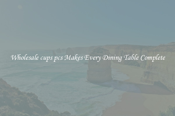 Wholesale cups pcs Makes Every Dining Table Complete