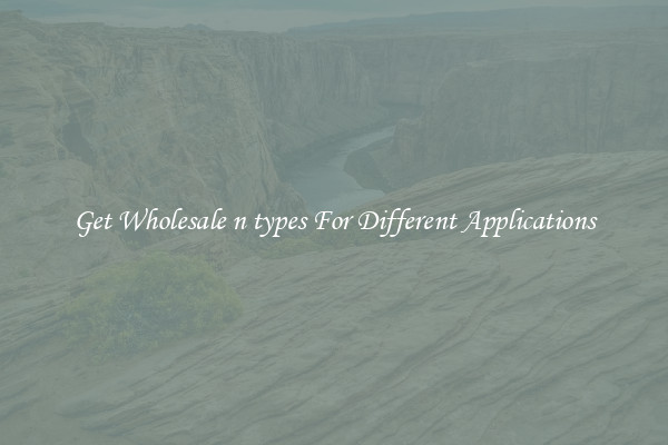 Get Wholesale n types For Different Applications