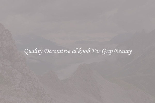 Quality Decorative al knob For Grip Beauty