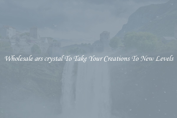 Wholesale ars crystal To Take Your Creations To New Levels