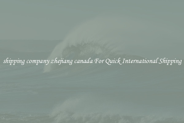 shipping company zhejiang canada For Quick International Shipping