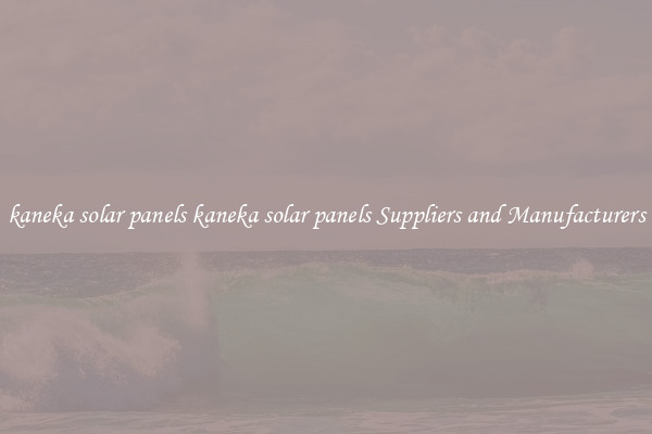 kaneka solar panels kaneka solar panels Suppliers and Manufacturers