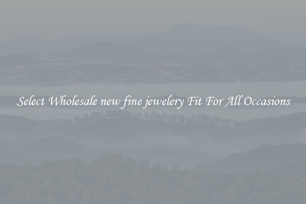 Select Wholesale new fine jewelery Fit For All Occasions