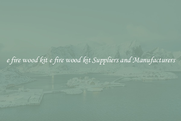 e fire wood kit e fire wood kit Suppliers and Manufacturers