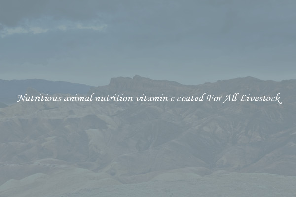 Nutritious animal nutrition vitamin c coated For All Livestock