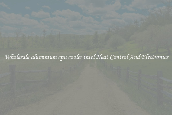 Wholesale aluminium cpu cooler intel Heat Control And Electronics
