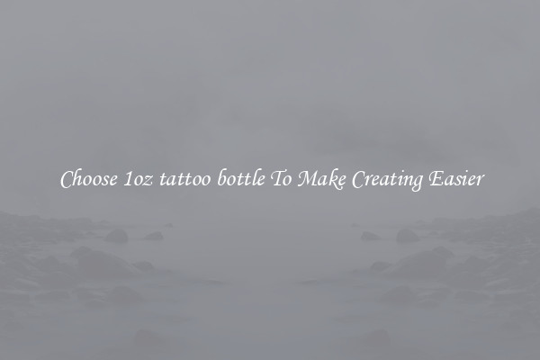 Choose 1oz tattoo bottle To Make Creating Easier