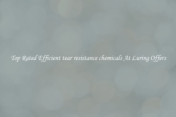 Top Rated Efficient tear resistance chemicals At Luring Offers