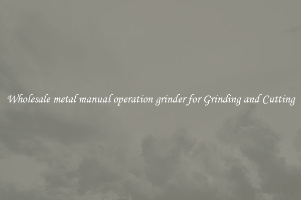 Wholesale metal manual operation grinder for Grinding and Cutting