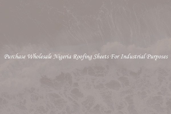 Purchase Wholesale Nigeria Roofing Sheets For Industrial Purposes