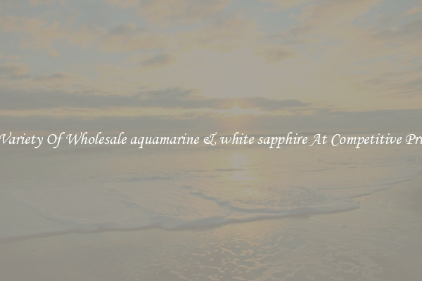 A Variety Of Wholesale aquamarine & white sapphire At Competitive Prices