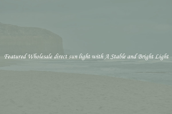 Featured Wholesale direct sun light with A Stable and Bright Light